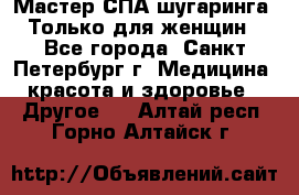 Мастер СПА-шугаринга. Только для женщин - Все города, Санкт-Петербург г. Медицина, красота и здоровье » Другое   . Алтай респ.,Горно-Алтайск г.